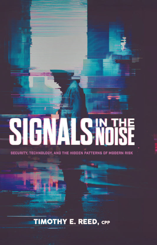HARDCOVER- Signals in the Noise: Security, Technology, and the Hidden Patterns of Modern Risk— By Timothy E. Reed, CPP (Copy)